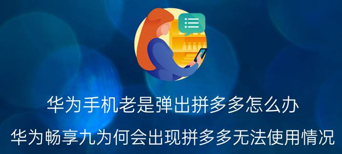 华为手机老是弹出拼多多怎么办 华为畅享九为何会出现拼多多无法使用情况？